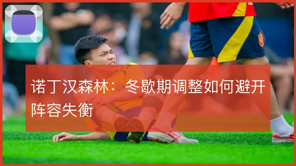 诺丁汉森林:冬歇期调整如何避开阵容失衡