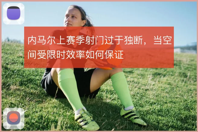 内马尔上赛季射门过于独断,当空间受限时效率如何保证