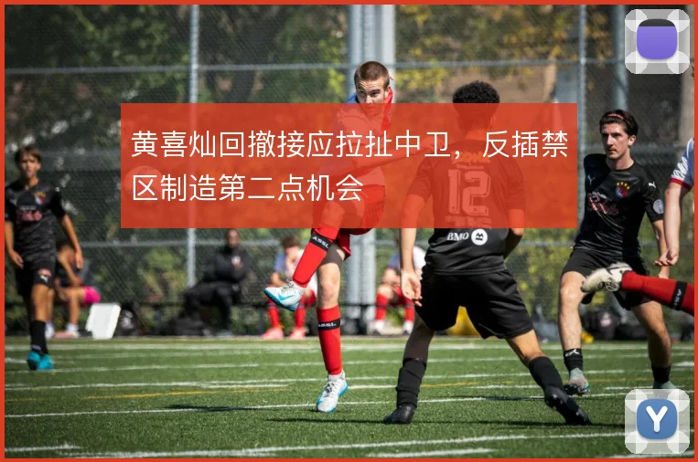 黄喜灿回撤接应拉扯中卫，反插禁区制造第二点机会