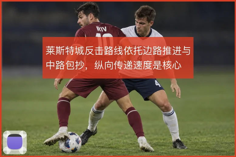 莱斯特城反击路线依托边路推进与中路包抄，纵向传递速度是核心