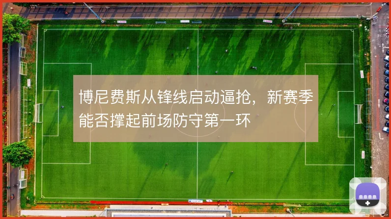 博尼费斯从锋线启动逼抢，新赛季能否撑起前场防守第一环