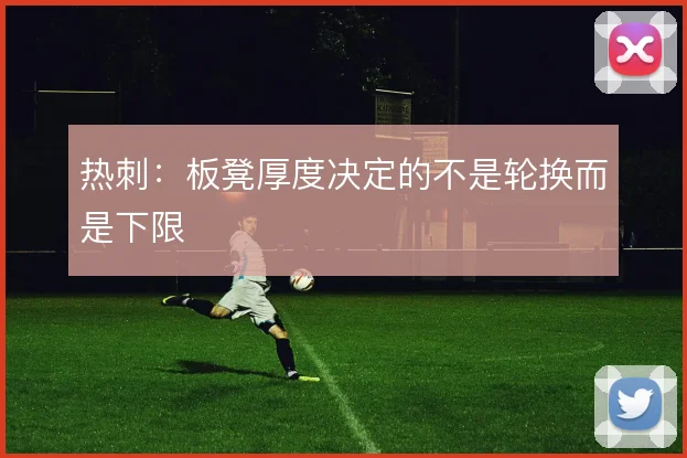 热刺:板凳厚度决定的不是轮换而是下限