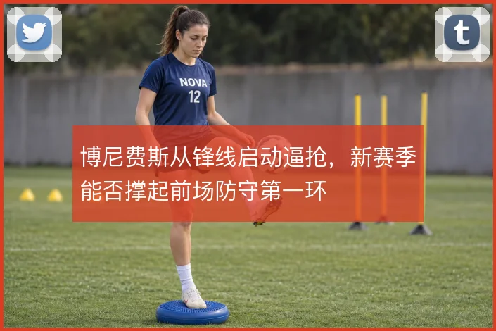 博尼费斯从锋线启动逼抢，新赛季能否撑起前场防守第一环