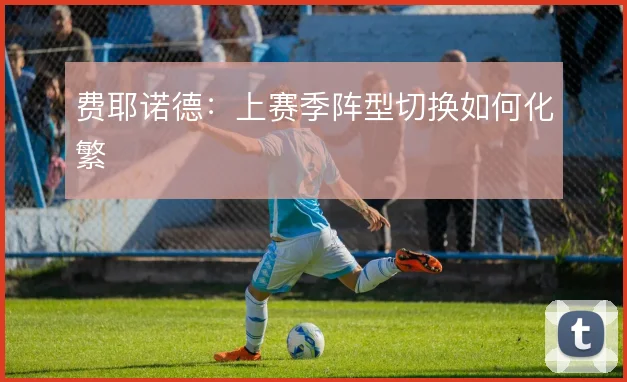 费耶诺德:上赛季阵型切换如何化繁