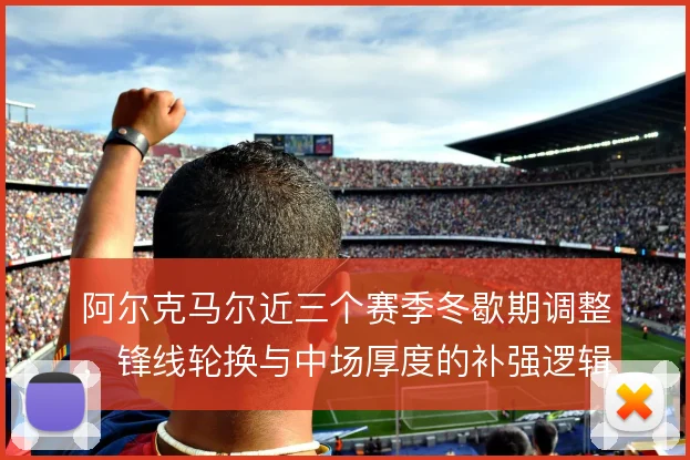 阿尔克马尔近三个赛季冬歇期调整，锋线轮换与中场厚度的补强逻辑