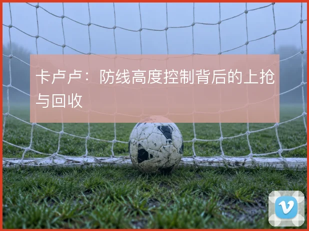 卡卢卢：防线高度控制背后的上抢与回收