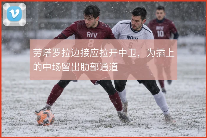 劳塔罗拉边接应拉开中卫，为插上的中场留出肋部通道