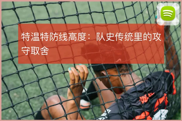 特温特防线高度：队史传统里的攻守取舍