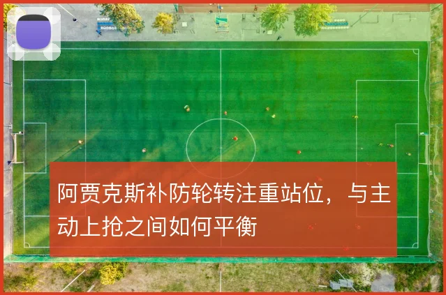 阿贾克斯补防轮转注重站位,与主动上抢之间如何平衡