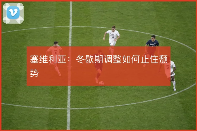 塞维利亚:冬歇期调整如何止住颓势