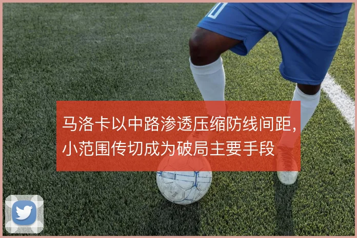 马洛卡以中路渗透压缩防线间距,小范围传切成为破局主要手段