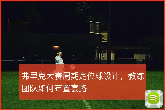 弗里克大赛周期定位球设计,教练团队如何布置套路