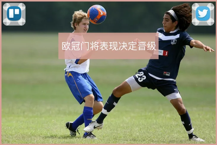 欧冠门将表现决定晋级
