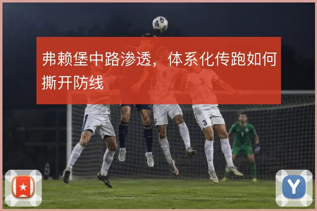 弗赖堡中路渗透，体系化传跑如何撕开防线
