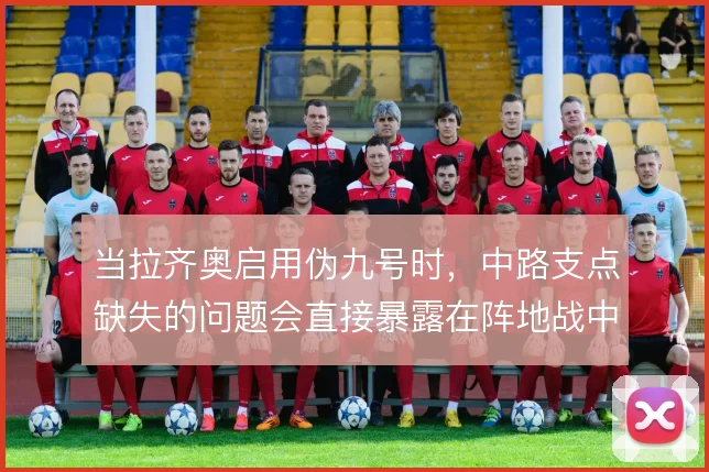 当拉齐奥启用伪九号时,中路支点缺失的问题会直接暴露在阵地战中