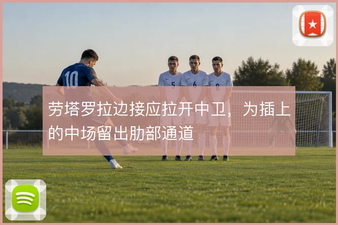 劳塔罗拉边接应拉开中卫，为插上的中场留出肋部通道