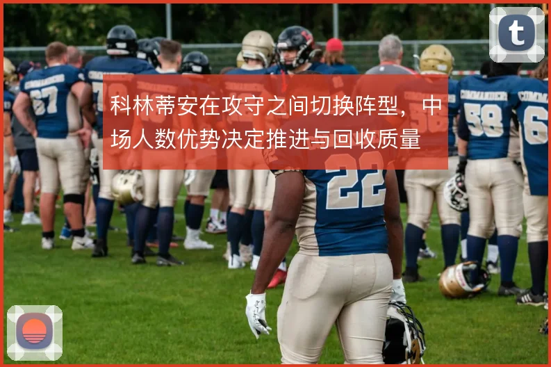 科林蒂安在攻守之间切换阵型，中场人数优势决定推进与回收质量