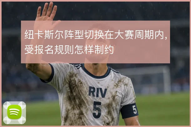纽卡斯尔阵型切换在大赛周期内，受报名规则怎样制约