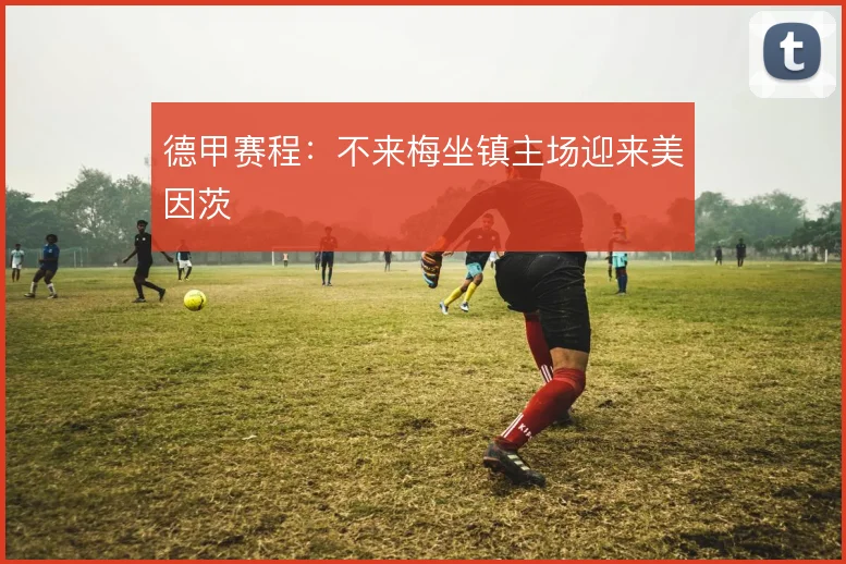 德甲赛程:不来梅坐镇主场迎来美因茨