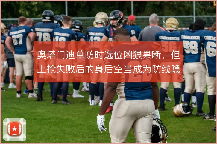 奥塔门迪单防时选位凶狠果断,但上抢失败后的身后空当成为防线隐患