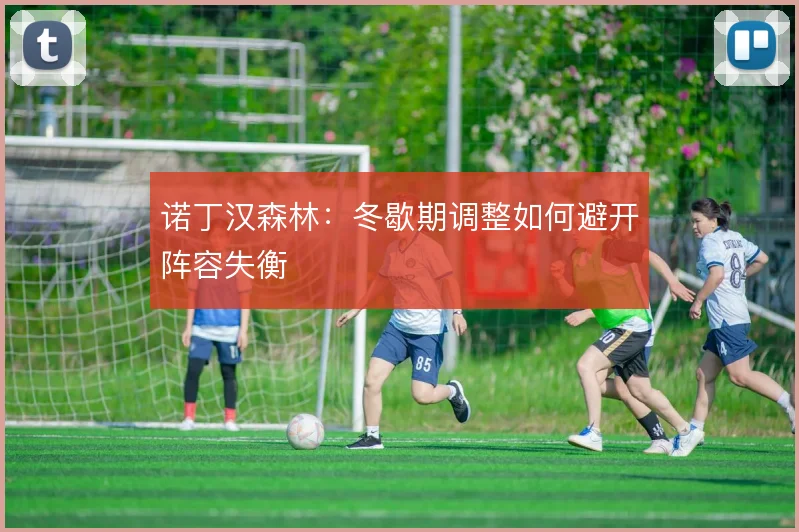 诺丁汉森林:冬歇期调整如何避开阵容失衡