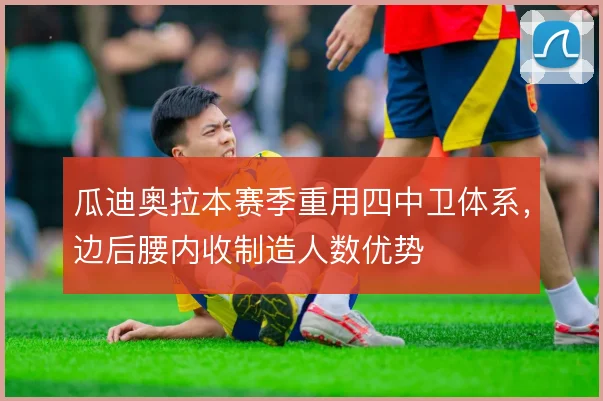 瓜迪奥拉本赛季重用四中卫体系，边后腰内收制造人数优势