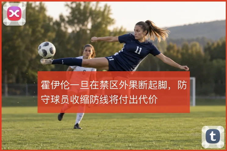 霍伊伦一旦在禁区外果断起脚，防守球员收缩防线将付出代价