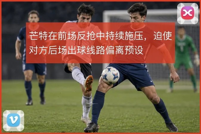 芒特在前场反抢中持续施压，迫使对方后场出球线路偏离预设