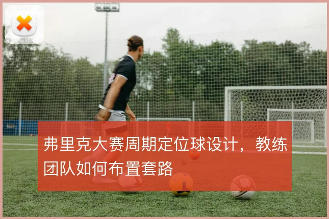 弗里克大赛周期定位球设计,教练团队如何布置套路