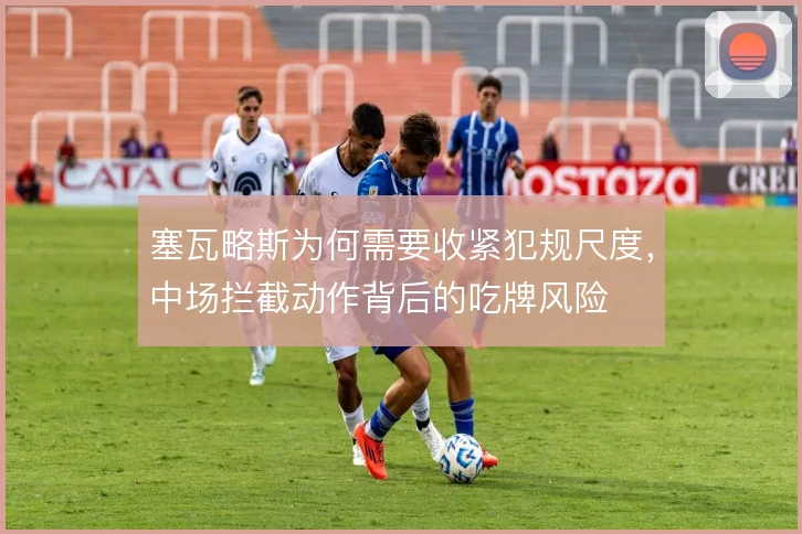 塞瓦略斯为何需要收紧犯规尺度，中场拦截动作背后的吃牌风险