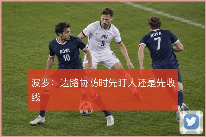 波罗：边路协防时先盯人还是先收线