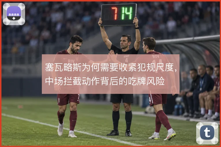 塞瓦略斯为何需要收紧犯规尺度，中场拦截动作背后的吃牌风险