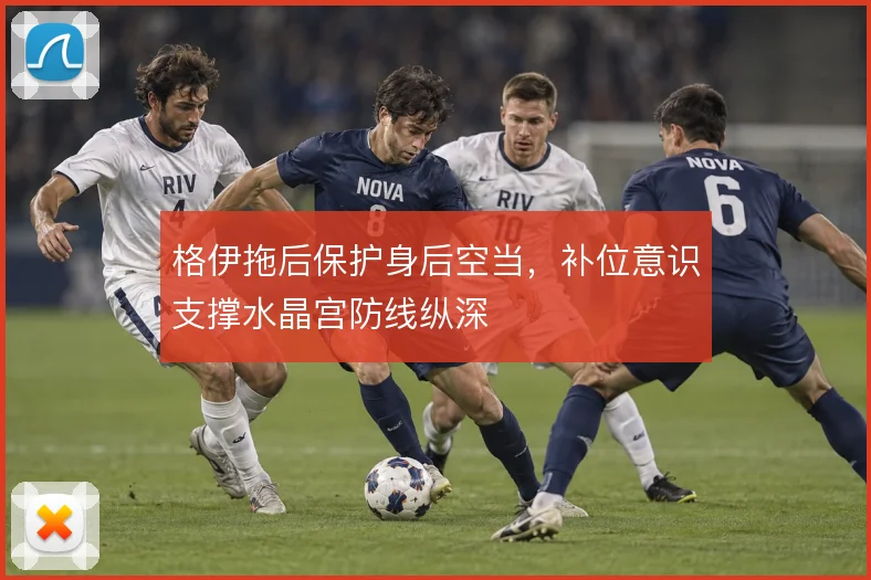 格伊拖后保护身后空当，补位意识支撑水晶宫防线纵深
