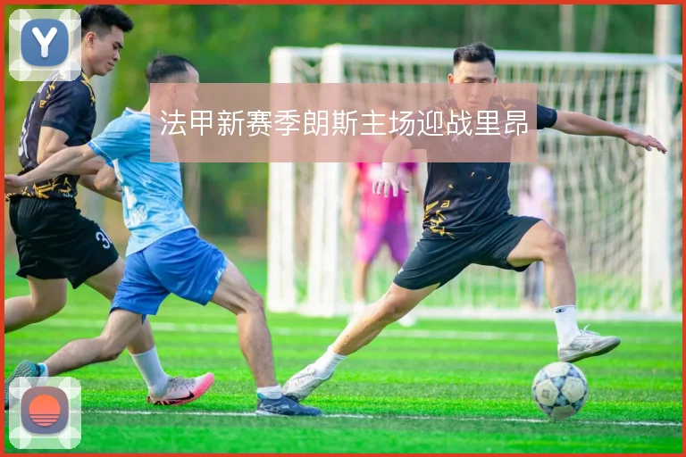 法甲新赛季朗斯主场迎战里昂