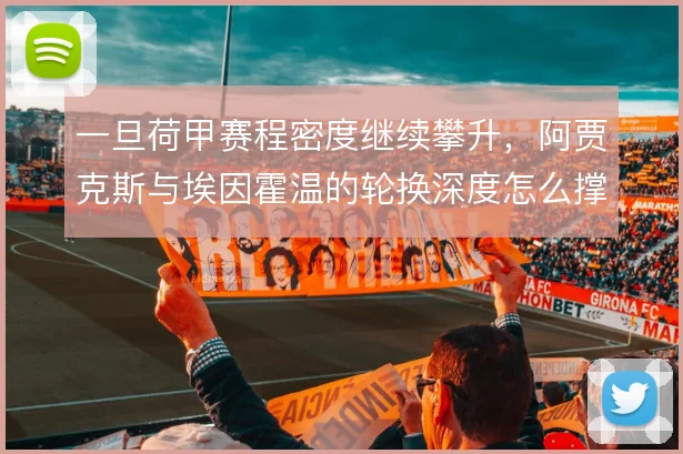 一旦荷甲赛程密度继续攀升，阿贾克斯与埃因霍温的轮换深度怎么撑住
