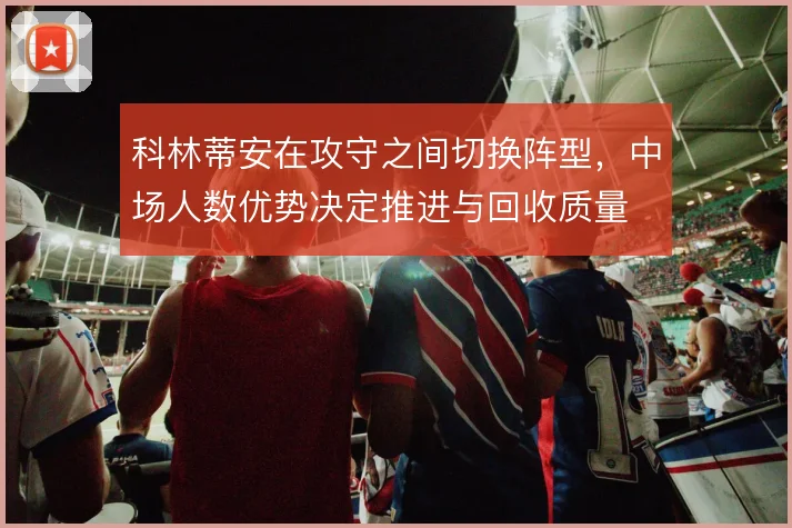 科林蒂安在攻守之间切换阵型，中场人数优势决定推进与回收质量