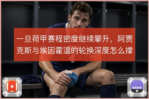 一旦荷甲赛程密度继续攀升，阿贾克斯与埃因霍温的轮换深度怎么撑住