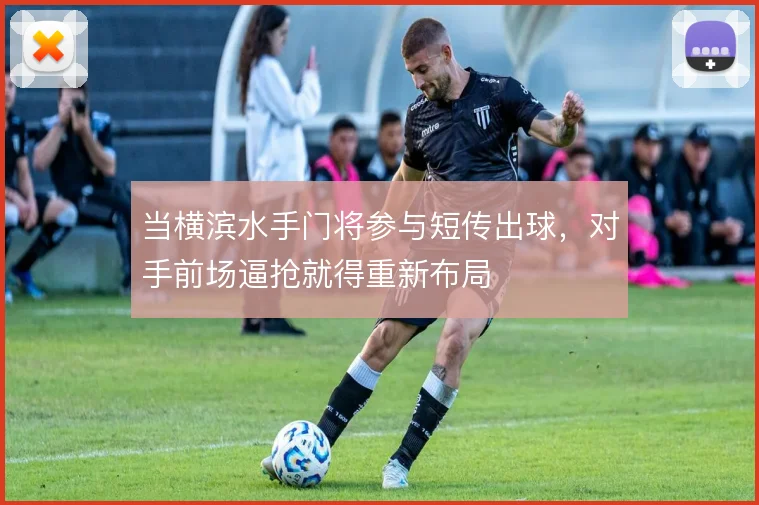 当横滨水手门将参与短传出球，对手前场逼抢就得重新布局