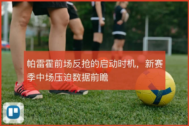 帕雷霍前场反抢的启动时机，新赛季中场压迫数据前瞻