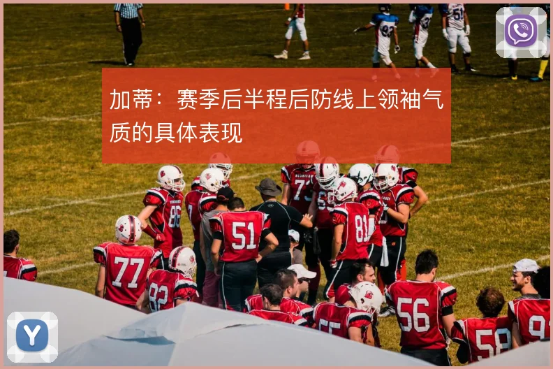 加蒂:赛季后半程后防线上领袖气质的具体表现