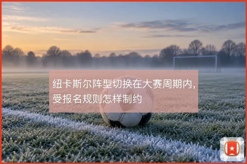 纽卡斯尔阵型切换在大赛周期内，受报名规则怎样制约