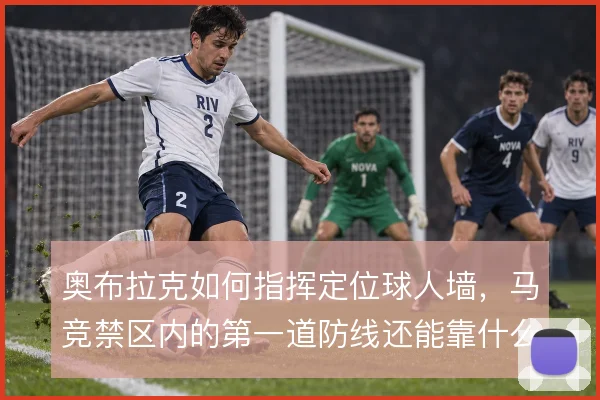 奥布拉克如何指挥定位球人墙,马竞禁区内的第一道防线还能靠什么撑住