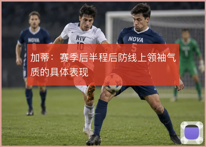 加蒂:赛季后半程后防线上领袖气质的具体表现