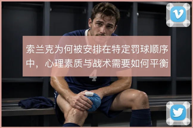 索兰克为何被安排在特定罚球顺序中，心理素质与战术需要如何平衡