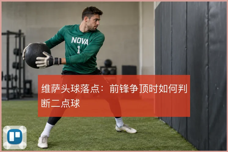 维萨头球落点：前锋争顶时如何判断二点球