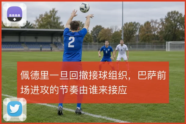 佩德里一旦回撤接球组织，巴萨前场进攻的节奏由谁来接应