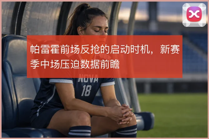 帕雷霍前场反抢的启动时机，新赛季中场压迫数据前瞻