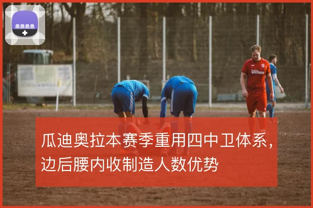 瓜迪奥拉本赛季重用四中卫体系，边后腰内收制造人数优势