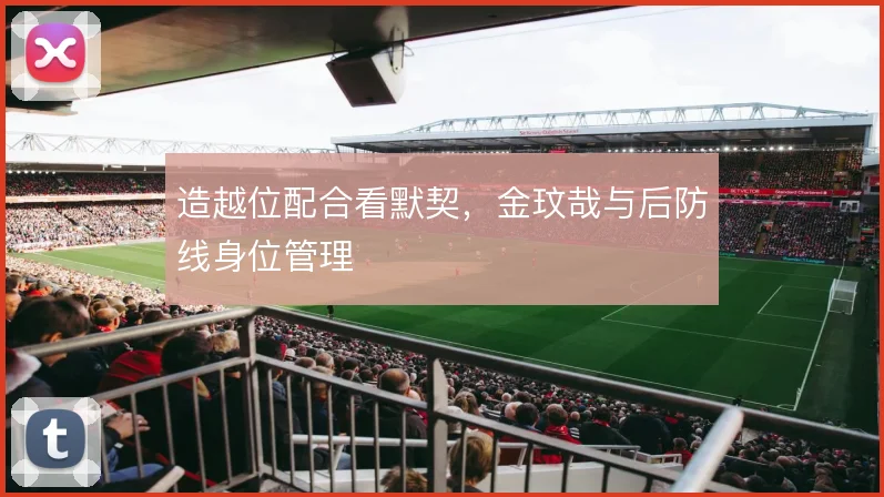 造越位配合看默契,金玟哉与后防线身位管理