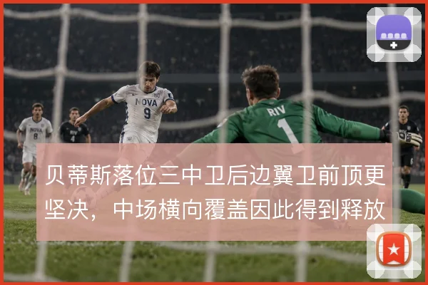 贝蒂斯落位三中卫后边翼卫前顶更坚决，中场横向覆盖因此得到释放